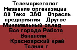 Телемаркетолог › Название организации ­ Ай-Теко, ЗАО › Отрасль предприятия ­ Другое › Минимальный оклад ­ 1 - Все города Работа » Вакансии   . Красноярский край,Талнах г.